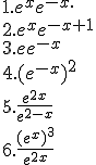 1. e^xe^{-x.}\\2.e^xe^{-x+1}\\3.ee^{-x}\\4.(e^{-x})^2\\5.\frac{e^{2x}}{e^{2-x}}\\6.\frac{(e^x)^3}{e^{2x}}